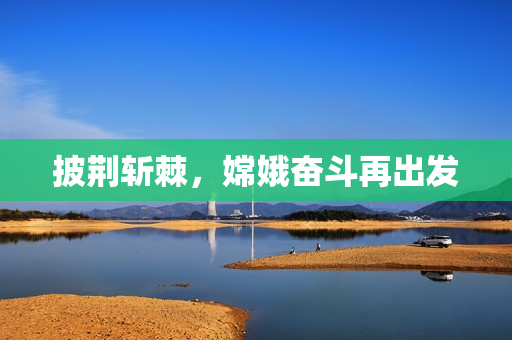 披荆斩棘，嫦娥奋斗再出发