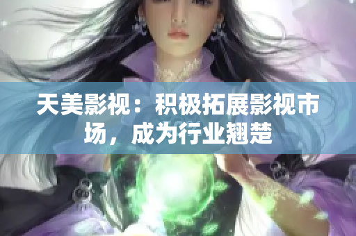 天美影视：积极拓展影视市场，成为行业翘楚