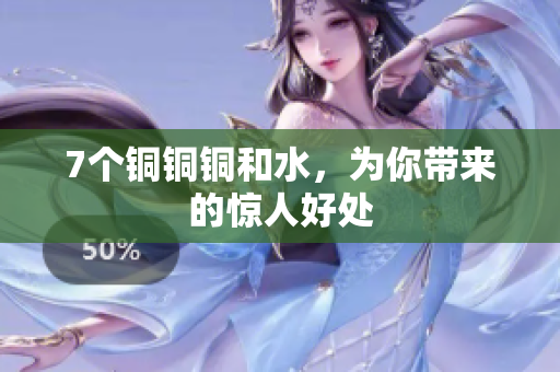 7个铜铜铜和水，为你带来的惊人好处