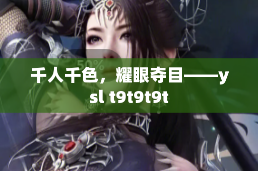 千人千色，耀眼夺目——ysl t9t9t9t