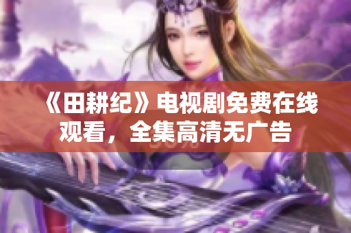 《田耕纪》电视剧免费在线观看，全集高清无广告