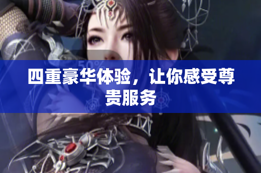 四重豪华体验，让你感受尊贵服务