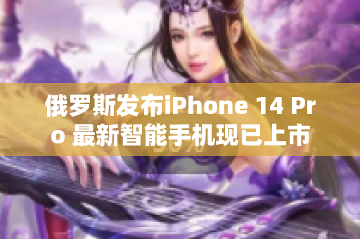 俄罗斯发布iPhone 14 Pro 最新智能手机现已上市