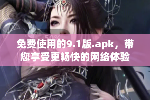 免费使用的9.1版.apk，带您享受更畅快的网络体验