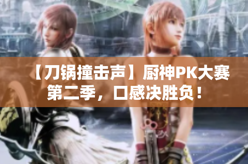 【刀锅撞击声】厨神PK大赛第二季，口感决胜负！