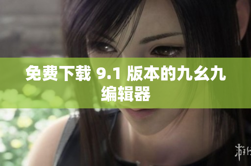 免费下载 9.1 版本的九幺九编辑器