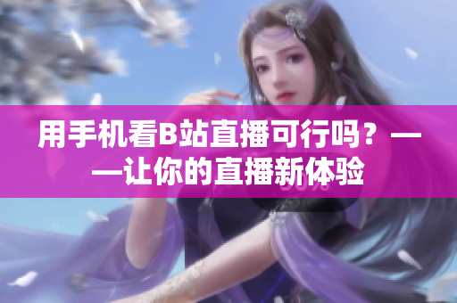 用手机看B站直播可行吗？——让你的直播新体验