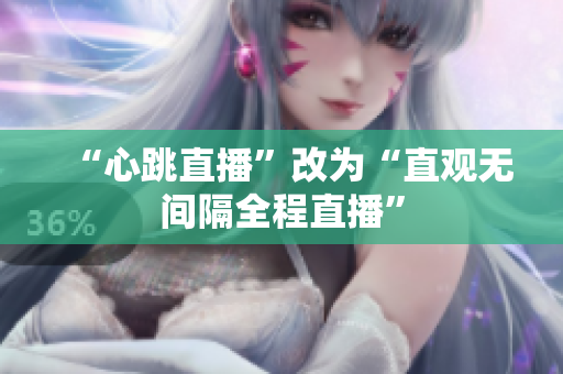 “心跳直播”改为“直观无间隔全程直播”