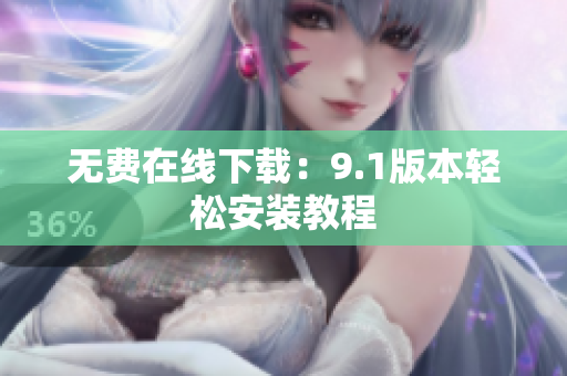 无费在线下载：9.1版本轻松安装教程