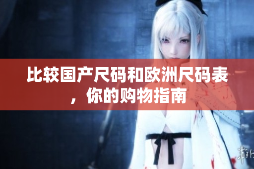 比较国产尺码和欧洲尺码表，你的购物指南