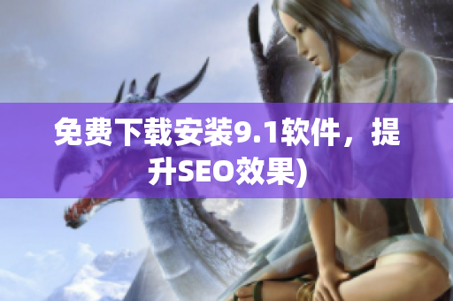 免费下载安装9.1软件，提升SEO效果)