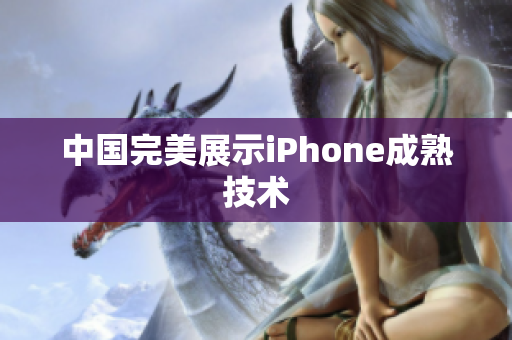 中国完美展示iPhone成熟技术