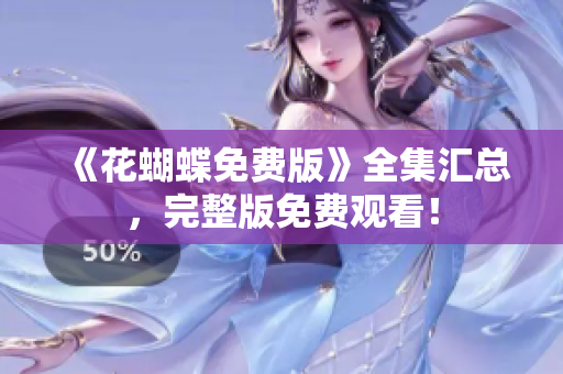 《花蝴蝶免费版》全集汇总，完整版免费观看！