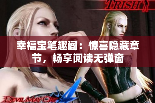 幸福宝笔趣阁：惊喜隐藏章节，畅享阅读无弹窗