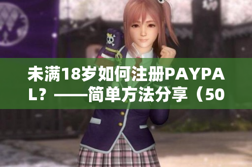 未满18岁如何注册PAYPAL？——简单方法分享（50字内）