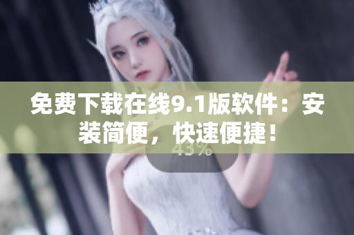 免费下载在线9.1版软件：安装简便，快速便捷！