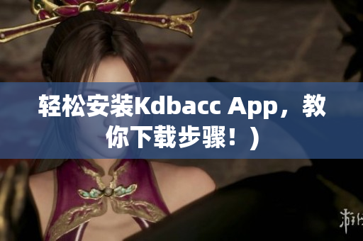 轻松安装Kdbacc App，教你下载步骤！)