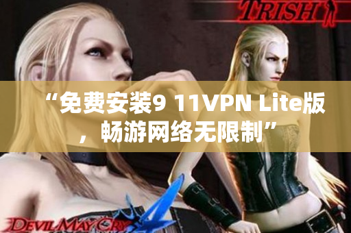 “免费安装9 11VPN Lite版，畅游网络无限制”
