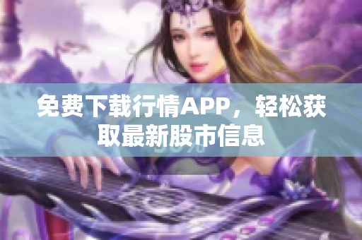 免费下载行情APP，轻松获取最新股市信息