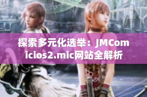 探索多元化选举：JMComicios2.mic网站全解析