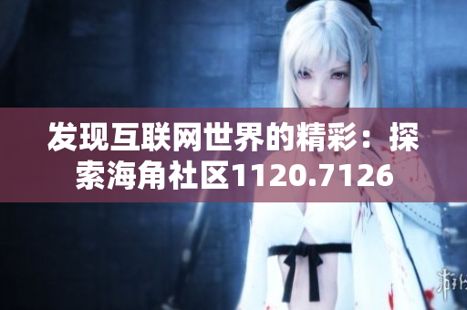 发现互联网世界的精彩：探索海角社区1120.7126