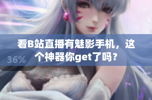看B站直播有魅影手机，这个神器你get了吗？
