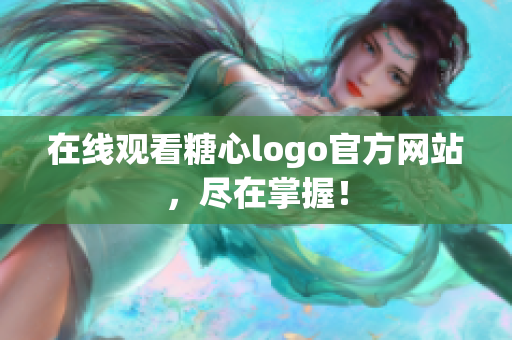 在线观看糖心logo官方网站，尽在掌握！