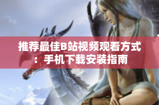 推荐最佳B站视频观看方式：手机下载安装指南