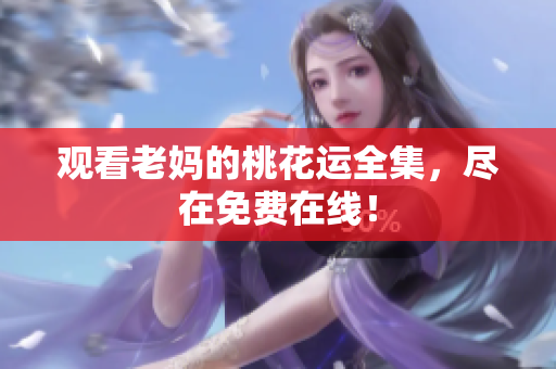 观看老妈的桃花运全集，尽在免费在线！
