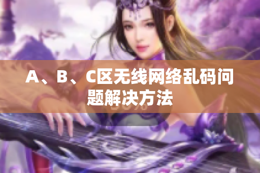 A、B、C区无线网络乱码问题解决方法