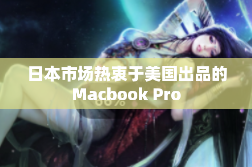 日本市场热衷于美国出品的Macbook Pro