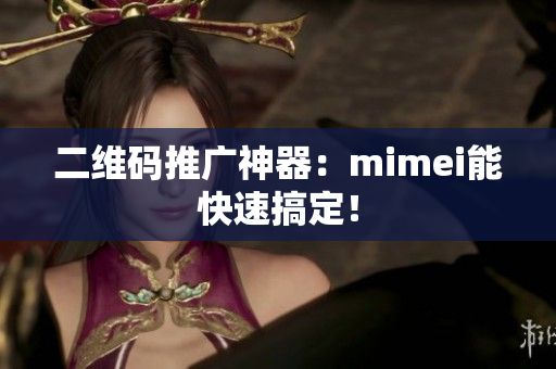 二维码推广神器：mimei能快速搞定！