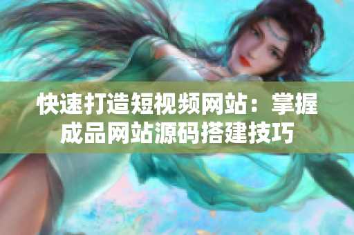 快速打造短视频网站：掌握成品网站源码搭建技巧