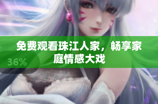 免费观看珠江人家，畅享家庭情感大戏