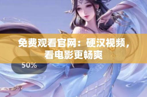 免费观看官网：硬汉视频，看电影更畅爽