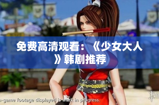 免费高清观看：《少女大人》韩剧推荐
