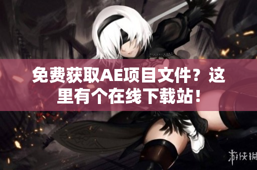 免费获取AE项目文件？这里有个在线下载站！