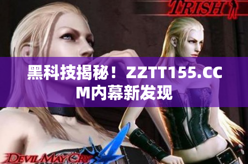 黑科技揭秘！ZZTT155.CCM内幕新发现
