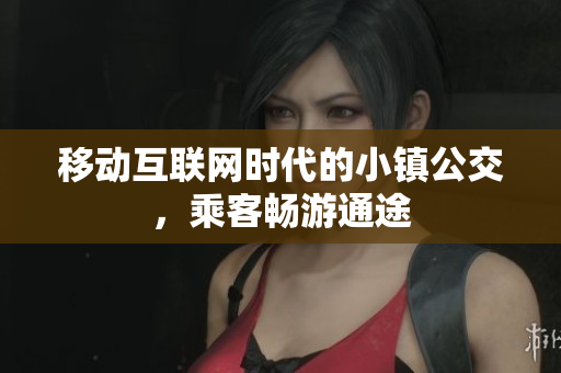 移动互联网时代的小镇公交，乘客畅游通途