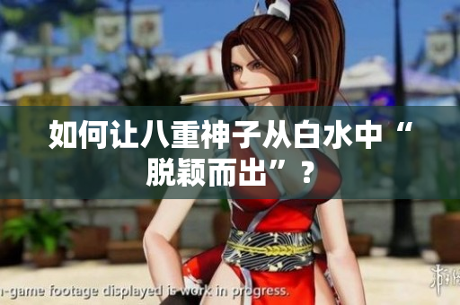 如何让八重神子从白水中“脱颖而出”？