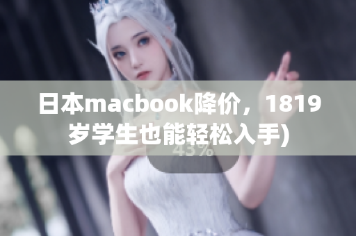 日本macbook降价，1819岁学生也能轻松入手)