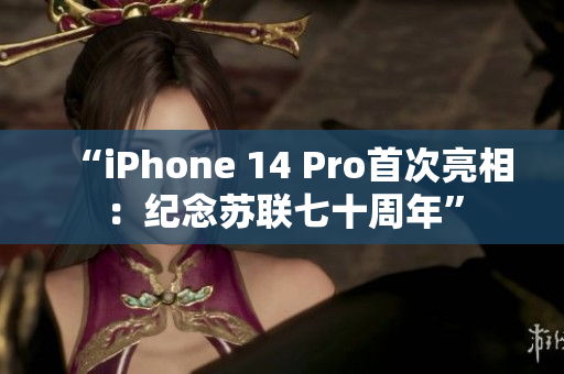 “iPhone 14 Pro首次亮相：纪念苏联七十周年”