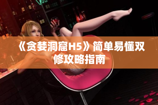 《贪婪洞窟H5》简单易懂双修攻略指南