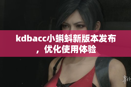 kdbacc小蝌蚪新版本发布，优化使用体验