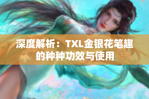 深度解析：TXL金银花笔趣的种种功效与使用