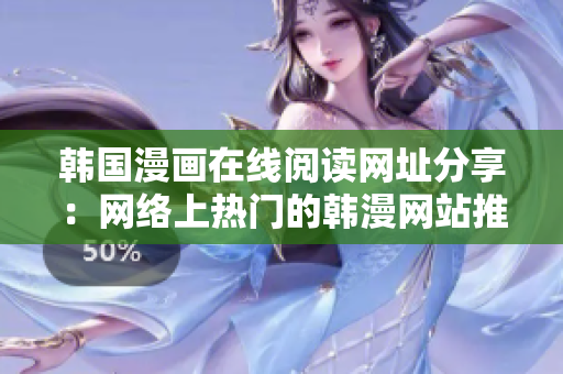 韩国漫画在线阅读网址分享：网络上热门的韩漫网站推荐