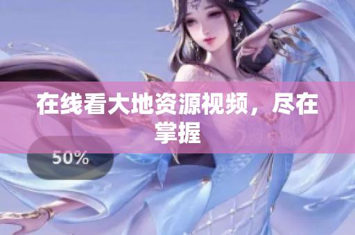 在线看大地资源视频，尽在掌握