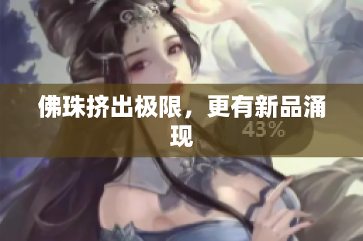 佛珠挤出极限，更有新品涌现