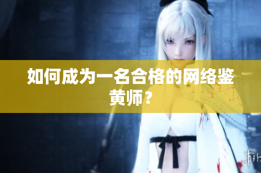如何成为一名合格的网络鉴黄师？