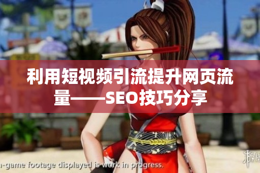 利用短视频引流提升网页流量——SEO技巧分享